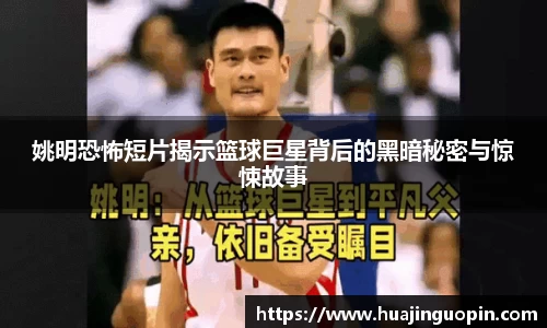 姚明恐怖短片揭示篮球巨星背后的黑暗秘密与惊悚故事