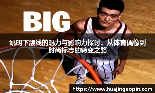 姚明下颌线的魅力与影响力探讨：从体育偶像到时尚标志的转变之路