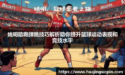 姚明助跑弹跳技巧解析助你提升篮球运动表现和竞技水平