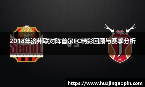 2018年济州联对阵首尔FC精彩回顾与赛季分析