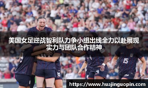 美国女足迎战智利队力争小组出线全力以赴展现实力与团队合作精神
