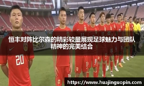 恒丰对阵比尔森的精彩较量展现足球魅力与团队精神的完美结合