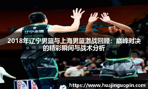 2018年辽宁男篮与上海男篮激战回顾：巅峰对决的精彩瞬间与战术分析