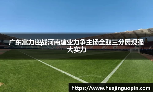 广东富力迎战河南建业力争主场全取三分展现强大实力