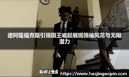 德阿隆福克斯引领国王崛起展现领袖风范与无限潜力