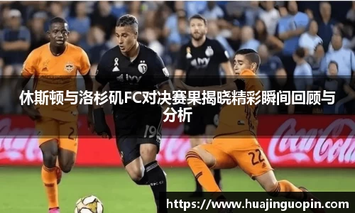 休斯顿与洛杉矶FC对决赛果揭晓精彩瞬间回顾与分析
