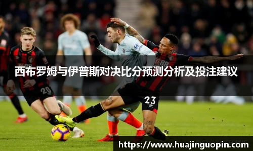 西布罗姆与伊普斯对决比分预测分析及投注建议