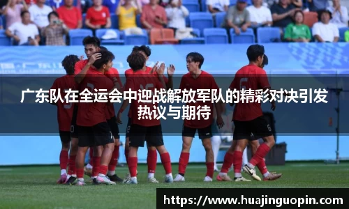 广东队在全运会中迎战解放军队的精彩对决引发热议与期待