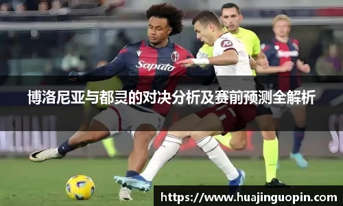 博洛尼亚与都灵的对决分析及赛前预测全解析