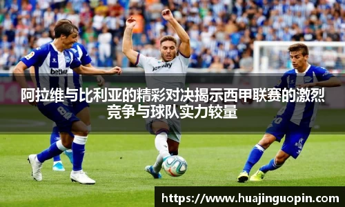 阿拉维与比利亚的精彩对决揭示西甲联赛的激烈竞争与球队实力较量