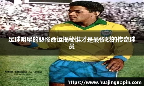 足球明星的悲惨命运揭秘谁才是最惨烈的传奇球员