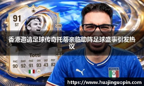 香港邀请足球传奇托蒂亲临助阵足球盛事引发热议