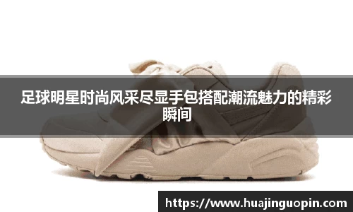 足球明星时尚风采尽显手包搭配潮流魅力的精彩瞬间